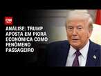 Análise: Trump aposta em piora econômica como fenômeno passageiro | CNN 360º