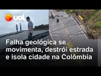 Falha geológica se movimenta, destrói estrada e isola cidade na Colômbia