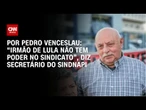 Análise: “Irmão de Lula não tem poder no sindicato”, diz secretário do Sindnapi | CNN 360º