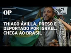 Thiago Ávila chega ao Brasil após ser detido e deportado pelo governo de Israel