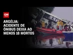 Ônibus cai em rio na Argélia deixando pelo menos 18 mortos | AGORA CNN