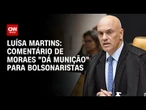 Luísa Martins: Comentário de Moraes "dá munição" para bolsonaristas | BASTIDORES CNN