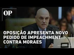 Oposição apresenta novo pedido de impeachment contra o ministro Alexandre de Moraes