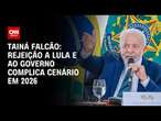 Tainá Falcão: Rejeição a Lula e ao governo complica cenário em 2026 | BASTIDORES CNN