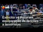 Exército avalia que equiparar facções a terroristas cria risco de interferências de outros países