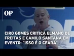 Ciro Gomes critica Elmano de Freitas e Camilo Santana em evento: "Isso é o Ceará"