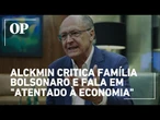 Geraldo Alckmin critica família Bolsonaro e fala em "atentado à economia"