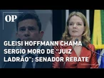 Gleisi Hoffmann chama Sergio Moro de “juiz ladrão”; senador rebate