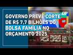 Orçamento 2025: Governo prevê corte de R$ 7,7 bilhões do Bolsa Família e ampliação do Auxílio-Gás