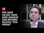 Hugo quer avançar com reforma política "sem pressa" | BASTIDORES CNN