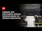 Câmara aprova PEC sobre dívidas municipais | BASTIDORES CNN