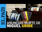COLOMBIA | Así anunciaron los médicos la MUERTE DE MIGUEL URIBE | El País