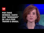 Custo das “bondades” de Lula pode travar o Brasil; veja análise | HORA H