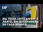 STF e Anatel são criticados por big techs em investigação comercial da Casa Branca