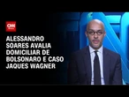 Alessandro Soares avalia domiciliar de Bolsonaro e caso Jaques Wagner | CNN NOVO DIA
