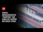 Adolescentes são flagrados "surfando" em cima de metrô em Nova York | CNN BRASIL