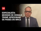Medidas de Donald Trump aproximam os países do Brics, diz especialista | WW