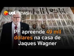 PF apreende 49 mil dólares na casa de Jaques Wagner, líder do governo no Senado, em Brasília