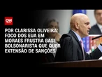 Análise: Foco dos EUA em Moraes frustra base bolsonarista que quer extensão de sanções | LIVE CNN