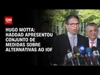 Fernando Haddad apresentou um rol de alternativas ao IOF para debate, diz Hugo Motta | CNN 360º