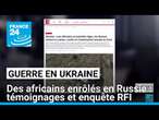 Guerre en Ukraine : des africains enrôlés de force en Russie, enquête RFI • FRANCE 24