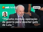 Planalto montou operação de guerra para reverter gafe de Lula, que será usada em 2026 | Daniela Lima