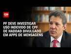 PF deve investigar uso indevido de CPF de Haddad divulgado em apps de mensagens | CNN 360°