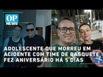 Adolescente que morreu em acidente com time de basquete fez aniversário há 5 dias | OP NEWS