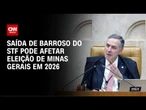 Análise: Saída de Barroso do STF pode afetar eleição de Minas Gerais em 2026 | CNN ARENA