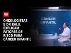 Oncologistas e Dr Kalil explicam fatores de risco para câncer infantil | CNN SINAIS VITAIS