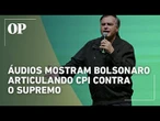 Áudios expõem plano de Bolsonaro para abrir CPI contra o Supremo