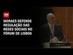 Em Lisboa, Moraes diz que redes sociais não podem ser “terra de ninguém” | BASTIDORES CNN