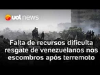 Falta de recursos dificulta resgate de venezuelanos nos escombros: 'Socorristas não dão conta'