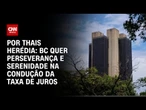 Análise: BC quer perseverança, firmeza e serenidade na condução da taxa de juros | CNN PRIME TIME