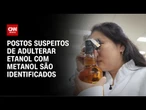 Etanol adulterado: Postos suspeitos são identificados | CNN 360º