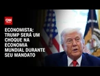 Trump será um choque na economia mundial durante seu mandato, diz economista | AGORA CNN