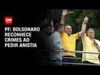 PF: Bolsonaro reconhece crimes ao pedir anistia | BASTIDORES CNN