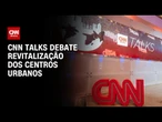 CNN Talks reúne empresários e autoridades para debater revitalização de centros urbanos | PRIME TIME