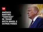 Américo Martins: “Tarifaço” de Trump afeta Brasil e outros países | CNN NOVO DIA