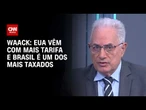 Waack: EUA vêm com mais tarifa e Brasil é um dos mais taxados | WW
