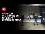 Avião com R$ 3 milhões em celulares é apreendido em Santa Catarina | LIVE CNN
