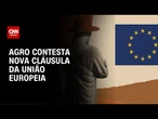 Agro contesta nova cláusula da UE na reta final de acordo com Mercosul | CNN NOVO DIA