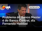Ministro Fernando Haddad diz que problema do Banco Master é do Banco Central