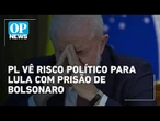 Prisão de Bolsonaro poderia torná-lo vítima e desgastar Lula, avaliam membros do PL | OP News