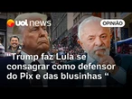 Trump faz Lula se consagrar como defensor do Pix e das blusinhas, analisa Sakamoto