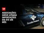 Associações: greve atrasa importações em até um mês | CNN NOVO DIA