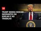 Trump manda buscar imigrantes em igrejas e no trabalho | WW