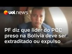 PF diz que líder do PCC preso na Bolívia deve ser extraditado ou expulso; saiba quem é Tuta