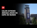 Calor extremo ameaça a Copa do Mundo, alerta a ONU | AGORA CNN
