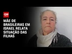 Mãe de brasileiras em Israel relata situação em meio ao conflito com Irã | LIVE CNN